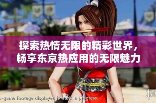 探索热情无限的精彩世界，畅享东京热应用的无限魅力