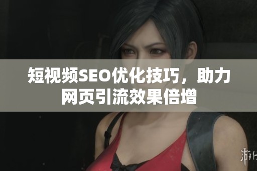 短视频SEO优化技巧，助力网页引流效果倍增