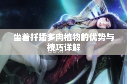坐着扦插多肉植物的优势与技巧详解