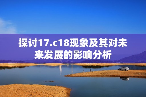 探讨17.c18现象及其对未来发展的影响分析