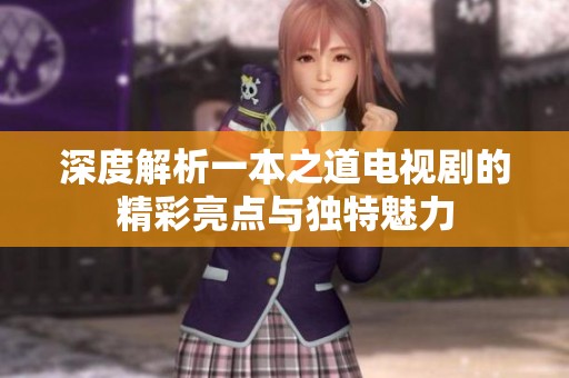 深度解析一本之道电视剧的精彩亮点与独特魅力
