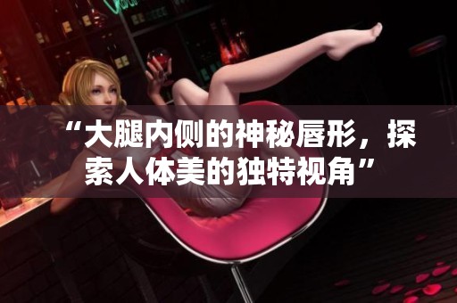 “大腿内侧的神秘唇形，探索人体美的独特视角”