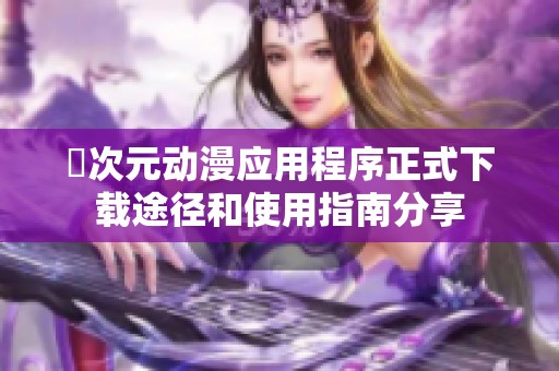囧次元动漫应用程序正式下载途径和使用指南分享