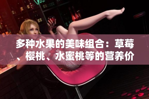 多种水果的美味组合：草莓、樱桃、水蜜桃等的营养价值与食用推荐