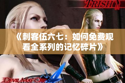 《刺客伍六七：如何免费观看全系列的记忆碎片》
