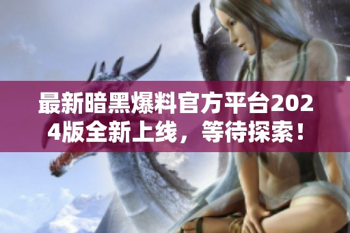 最新暗黑爆料官方平台2024版全新上线，等待探索！