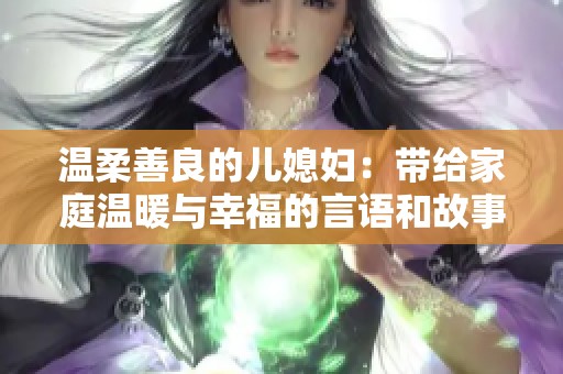 温柔善良的儿媳妇：带给家庭温暖与幸福的言语和故事