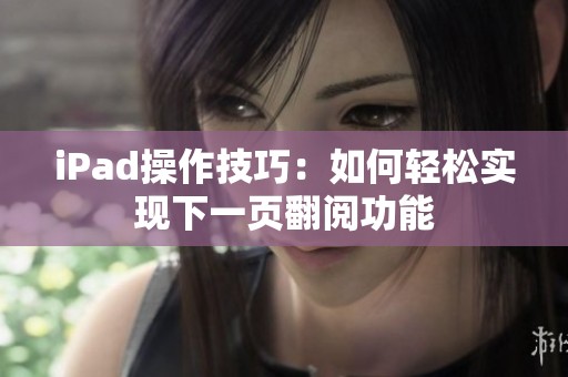 iPad操作技巧：如何轻松实现下一页翻阅功能