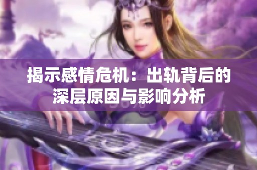 揭示感情危机：出轨背后的深层原因与影响分析