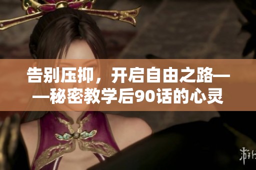 告别压抑，开启自由之路——秘密教学后90话的心灵蜕变