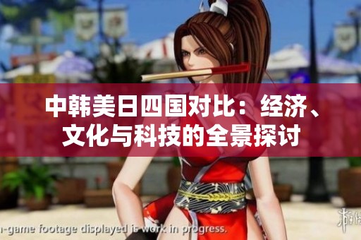 中韩美日四国对比：经济、文化与科技的全景探讨