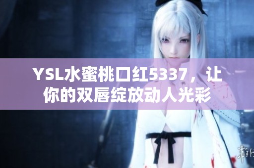 YSL水蜜桃口红5337，让你的双唇绽放动人光彩