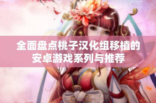 全面盘点桃子汉化组移植的安卓游戏系列与推荐
