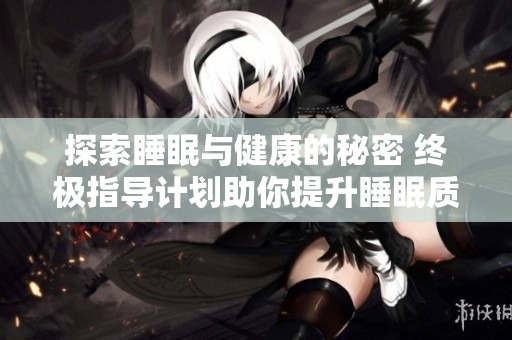 探索睡眠与健康的秘密 终极指导计划助你提升睡眠质量