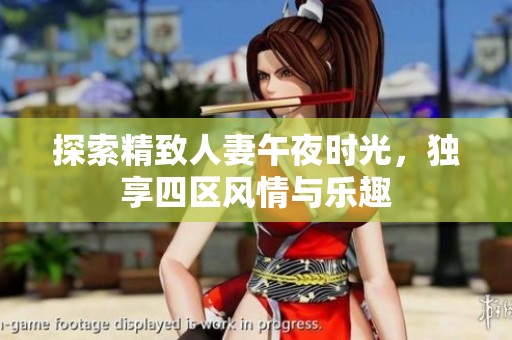 探索精致人妻午夜时光，独享四区风情与乐趣