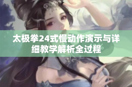 太极拳24式慢动作演示与详细教学解析全过程