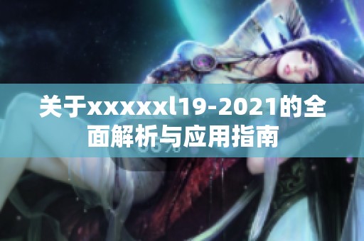 关于xxxxxl19-2021的全面解析与应用指南
