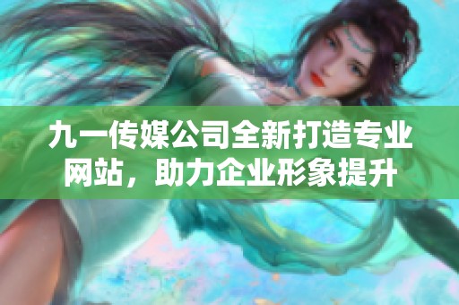 九一传媒公司全新打造专业网站，助力企业形象提升