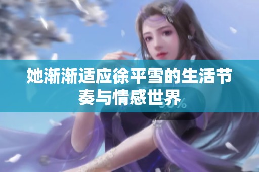 她渐渐适应徐平雪的生活节奏与情感世界
