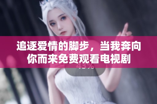追逐爱情的脚步，当我奔向你而来免费观看电视剧
