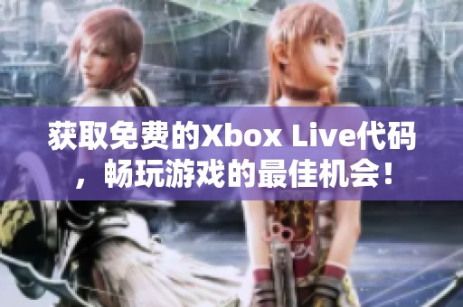 获取免费的Xbox Live代码，畅玩游戏的最佳机会！