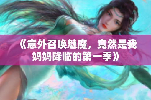《意外召唤魅魔，竟然是我妈妈降临的第一季》