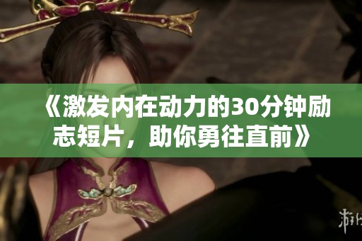 《激发内在动力的30分钟励志短片，助你勇往直前》