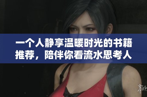 一个人静享温暖时光的书籍推荐，陪伴你看流水思考人生