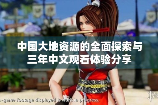 中国大地资源的全面探索与三年中文观看体验分享