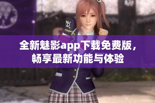 全新魅影app下载免费版，畅享最新功能与体验