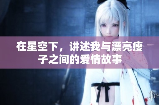 在星空下，讲述我与漂亮瘦子之间的爱情故事