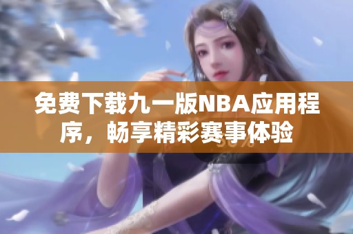 免费下载九一版NBA应用程序，畅享精彩赛事体验