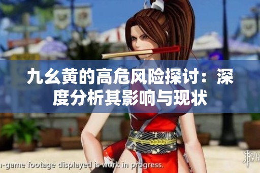九幺黄的高危风险探讨：深度分析其影响与现状