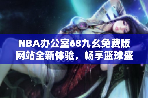 NBA办公室68九幺免费版网站全新体验，畅享篮球盛宴