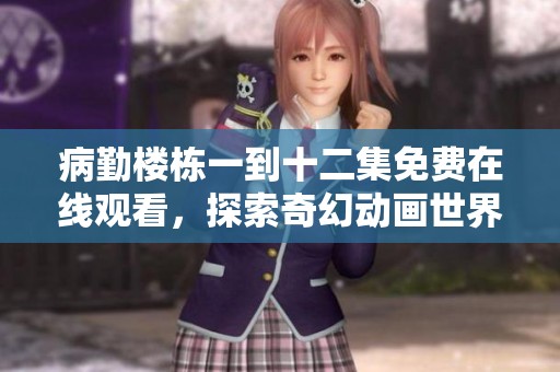 病勤楼栋一到十二集免费在线观看，探索奇幻动画世界的奥秘