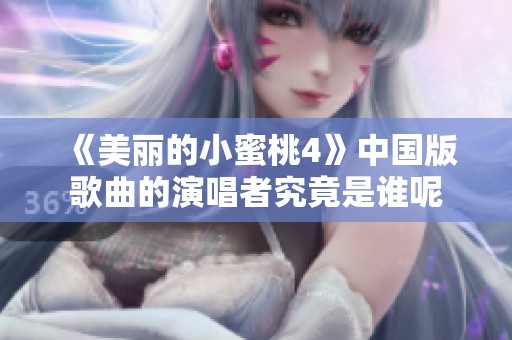 《美丽的小蜜桃4》中国版歌曲的演唱者究竟是谁呢