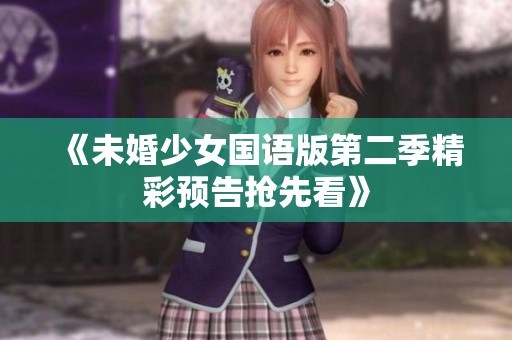 《未婚少女国语版第二季精彩预告抢先看》