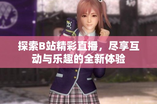 探索B站精彩直播，尽享互动与乐趣的全新体验