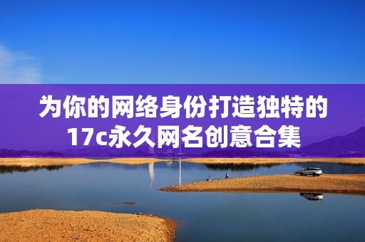 为你的网络身份打造独特的17c永久网名创意合集