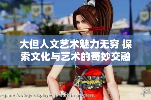 大但人文艺术魅力无穷 探索文化与艺术的奇妙交融