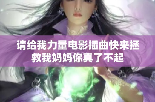 请给我力量电影插曲快来拯救我妈妈你真了不起