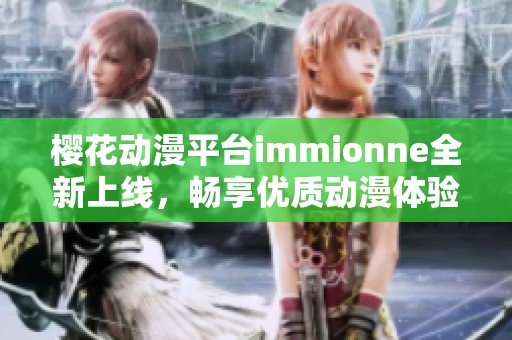 樱花动漫平台immionne全新上线，畅享优质动漫体验