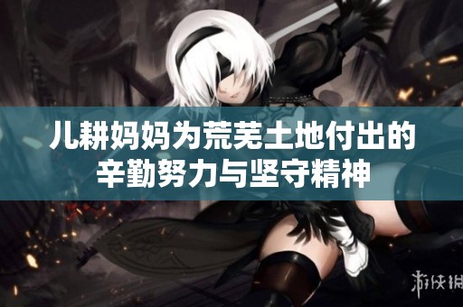 儿耕妈妈为荒芜土地付出的辛勤努力与坚守精神