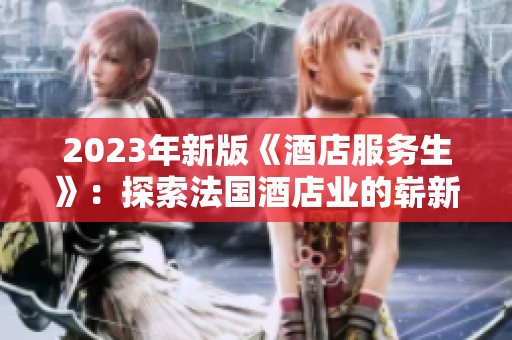 2023年新版《酒店服务生》：探索法国酒店业的崭新风采与服务理念