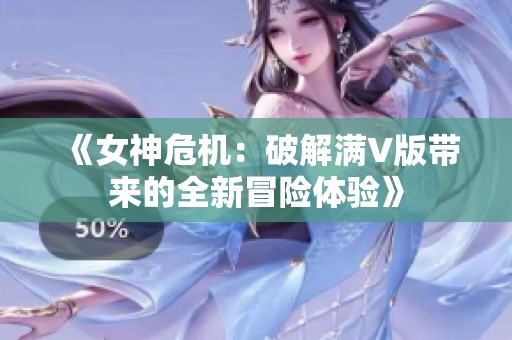 《女神危机：破解满V版带来的全新冒险体验》
