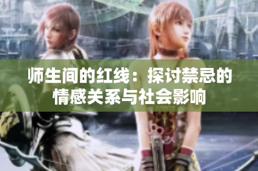 师生间的红线：探讨禁忌的情感关系与社会影响