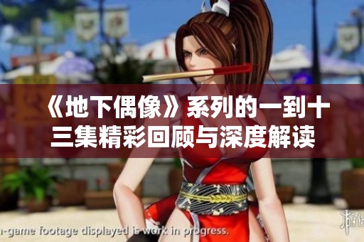 《地下偶像》系列的一到十三集精彩回顾与深度解读