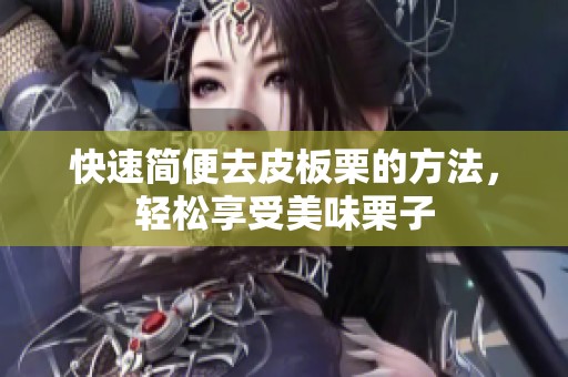 快速简便去皮板栗的方法，轻松享受美味栗子