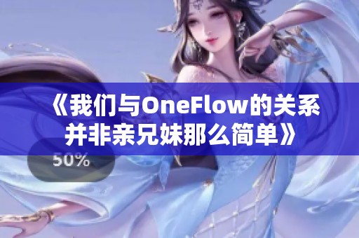 《我们与OneFlow的关系并非亲兄妹那么简单》