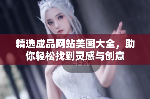 精选成品网站美图大全，助你轻松找到灵感与创意